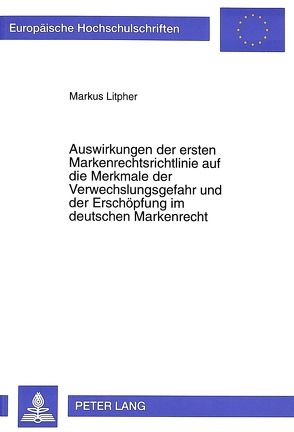 Auswirkungen der ersten Markenrechtsrichtlinie auf die Merkmale der Verwechslungsgefahr und der Erschöpfung im deutschen Markenrecht von Litpher,  Markus