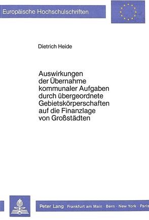 Auswirkungen der Übernahme kommunaler Aufgaben durch übergeordnete Gebietskörperschaften auf die Finanzlage von Grosstädten von Heide,  Dietrich