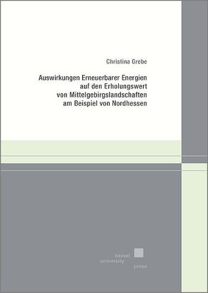 Auswirkungen Erneuerbarer Energien auf den Erholungswert von Mittelgebirgslandschaften am Beispiel von Nordhessen von Grebe,  Christina