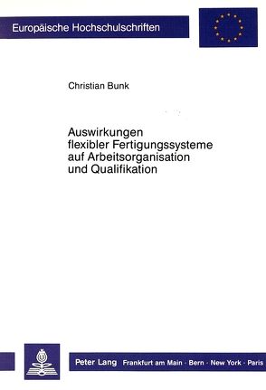 Auswirkungen flexibler Fertigungssysteme auf Arbeitsorganisation und Qualifikation von Bunk,  Christian