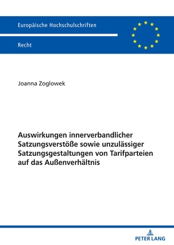 Auswirkungen innerverbandlicher Satzungsverstöße sowie unzulässiger Satzungsgestaltungen von Tarifparteien auf das Außenverhältnis von Zoglowek,  Joanna