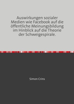 Auswirkungen sozialer Medien wie Facebook auf die öffentliche Meinungsbildung im Hinblick auf die Theorie der Schweigespirale. von Crins,  Simon