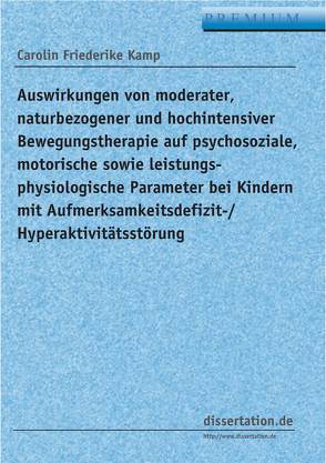 Auswirkungen von moderater, naturbezogener und hochintensiver Bewegungstherapie auf psychosoziale, motorische sowie leistungsphysiologische Parameter bei Kindern mit Aufmerksamkeitsdefizit-/ Hyperaktivitätsstörung von Kamp,  Carolin Friederike