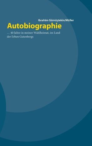 Autobiographie … 40 Jahre in meiner Wahlheimat, im Land der Erben Gutenbergs von Gümüstekin/Müller,  Ibrahim