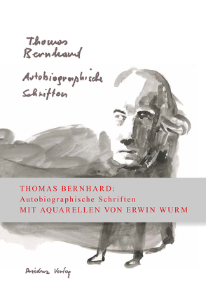 Autobiographische Schriften in einem Band von Bernhard,  Thomas, Wurm,  Erwin