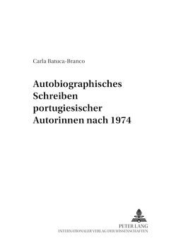 Autobiographisches Schreiben portugiesischer Autorinnen nach 1974 von Batuca-Branco,  Carla