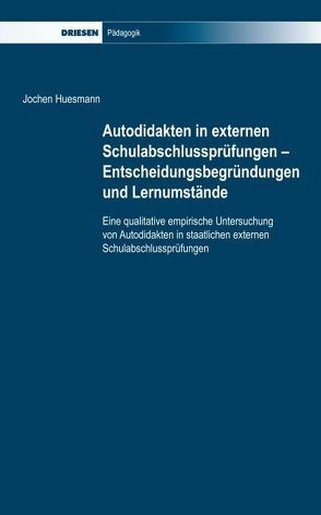 Autodidakten in externen Schulabschlussprüfungen – Entscheidungsbegründungen und Lernumstände von Huesmann,  Jochen