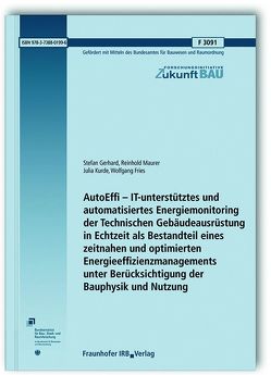 AutoEffi – IT-unterstütztes und automatisiertes Energiemonitoring der Technischen Gebäudeausrüstung in Echtzeit als Bestandteil eines zeitnahen und optimierten Energieeffizienzmanagements unter Berücksichtigung der Bauphysik und Nutzung. Abschlussbericht. von Fries,  Wolfgang, Gerhard,  Stefan, Kurde,  Julia, Maurer,  Reinhold