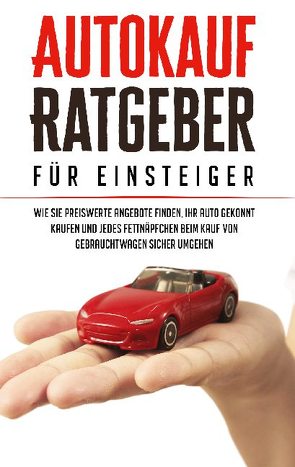 Autokauf Ratgeber für Einsteiger: Wie Sie preiswerte Angebote finden, Ihr Auto gekonnt kaufen und jedes Fettnäpfchen beim Kauf von Gebrauchtwagen sicher umgehen von Schweizer,  Mario