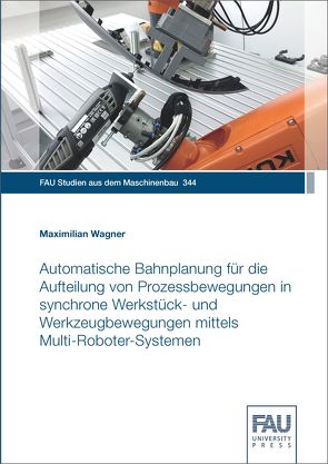 Automatische Bahnplanung für die Aufteilung von Prozessbewegungen in synchrone Werkstück- und Werkzeugbewegungen mittels Multi-Roboter-Systemen von Wagner,  Maximilian