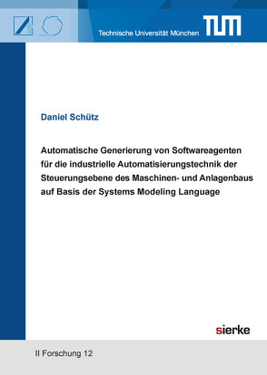 Automatische Generierung von Softwareagenten für die industrielle Automatisierungstechnik der Steuerungsebene des Maschinen- und Anlagenbaus auf Basis der Systems Modeling Language von Schütz,  Daniel