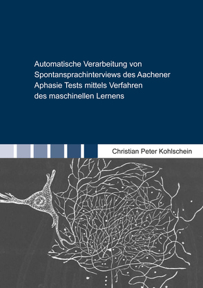 Automatische Verarbeitung von Spontansprachinterviews des Aachener Aphasie Tests mittels Verfahren des maschinellen Lernens von Kohlschein,  Christian Peter