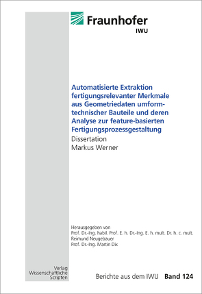 Automatisierte Extraktion fertigungsrelevanter Merkmale aus Geometriedaten umformtechnischer Bauteile und deren Analyse zur feature-basierten Fertigungsprozessgestaltung von Neugebauer,  Reimund, Werner,  Markus