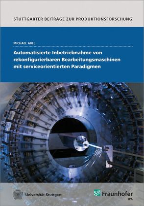 Automatisierte Inbetriebnahme von rekonfigurierbaren Bearbeitungsmaschinen mit serviceorientierten Paradigmen. von Abel,  Michael