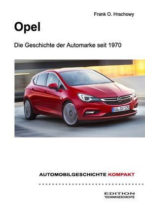 AUTOMOBILGESCHICHTE KOMPAKT: Opel – Die Geschichte der Automarke seit 1970 von Hrachowy,  Frank O