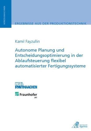 Autonome Planung und Entscheidungsoptimierung in der Ablaufsteuerung flexibel automatisierter Fertigungssysteme von Fayzullin,  Kamil