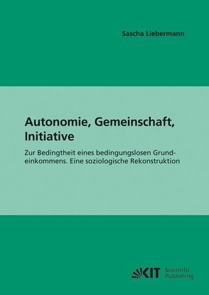 Autonomie, Gemeinschaft, Initiative : zur Bedingtheit eines bedingungslosen Grundeinkommens; eine soziologische Rekonstruktion von Liebermann,  Sascha