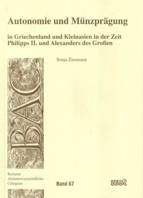 Autonomie und Münzprägung in Griechenland und Kleinasien in der Zeit Philipps II. und Alexanders des Grossen von Ziesmann,  Sonja