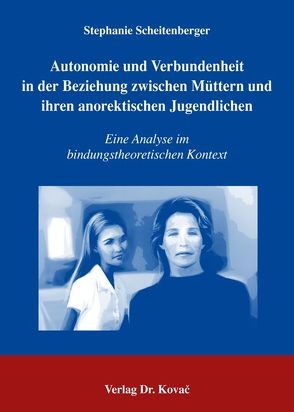 Autonomie und Verbundenheit in der Beziehung zwischen Müttern und ihren anorektischen Jugendlichen von Scheitenberger,  Stephanie