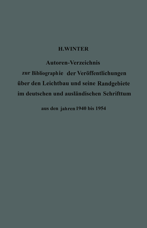 Autoren-Verzeichnis zur Bibliographie der Veröffentlichungen über den Leichtbau und seine Randgebiete im deutschen und ausländischen Schrifttum aus den Jahren 1940 bis 1954 / Author Index to Bibliography of Publications on Light Weight Constructions and Related Fields in German and Foreign Literature from 1940 to 1954 von Winter,  Hermann