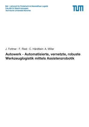 Autowerk – Automatisierte, vernetzte, robuste Werkzeuglogistik mittels Assistenzrobotik von Fottner,  J., Härdtlein,  C., Miller,  A., Ried,  F.