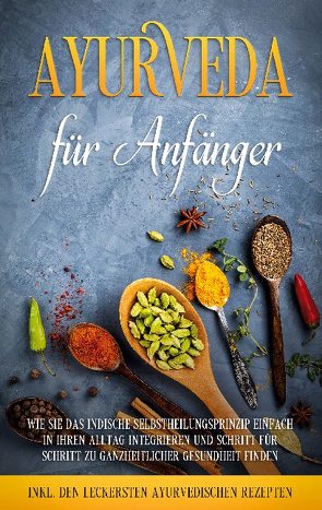 Ayurveda für Anfänger: Wie Sie das indische Selbstheilungsprinzip einfach in Ihren Alltag integrieren und Schritt für Schritt zu ganzheitlicher Gesundheit finden – inkl. den leckersten ayurvedischen Rezepten von Gerlach,  Tanja