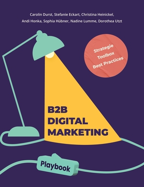 B2B Digital Marketing Playbook von Ansbach,  Hochschule für angewandte Wissenschaften, Delgado Jimenez,  Karen, Durst,  Carolin, Eckart,  Stefanie, Gattenlöhner,  Markus, Heinickel,  Christina, Honka,  Andi, Hübner,  Sophia, Lennemann,  Katharina, Lumme,  Nadine, Utzt,  Dorothea, Wright,  Jordan