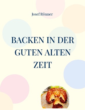 Backen in der guten alten Zeit von Rönner,  Josef