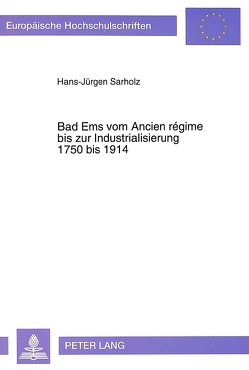 Bad Ems vom Ancien régime bis zur Industrialisierung, 1750 bis 1914 von Sarholz,  Hans-Jürgen