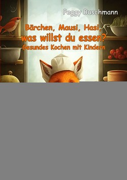 Bärchen, Mausi, Hasi, was willst du essen? – Gesundes Kochen mit Kindern – Das Lecker-Buch, auch zum Ausmalen von Buschmann,  Peggy