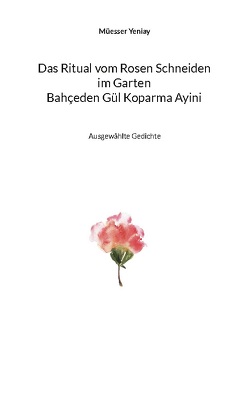 Bahçeden Gül Koparma Ayini Das Ritual vom Rosen Schneiden im Garten von Greve,  Martin, Yeniay,  Müesser