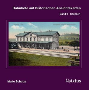 Bahnhöfe auf historischen Ansichtskarten. Band 2: Sachsen von Mario,  Schulze