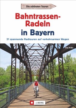 Radtouren Bayern: Die schönsten Touren – Bahntrassen-Radeln in Bayern. Ein Radführer zu Bayerns verkehrsarmen Bahntrassenradwegen und Rail Trails mit GPS-Tracks. Ideal zum Radeln mit Kindern geeignet von Krötz,  Eva