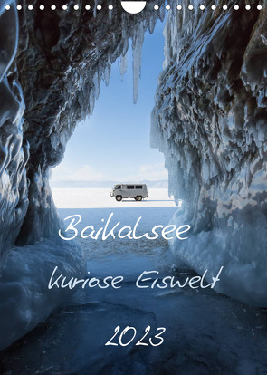 Baikalsee- kuriose Eiswelt (Wandkalender 2023 DIN A4 hoch) von Bernhard,  Anne-Barbara