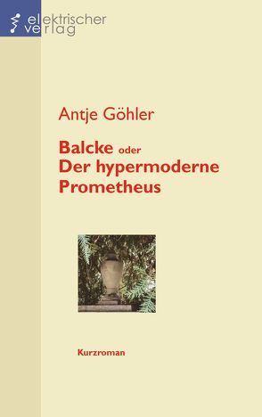 Balcke oder Der hypermoderne Prometheus von Göhler,  Antje