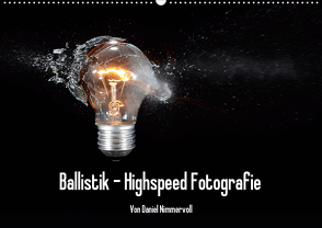 Ballistik Highspeed Fotos (Wandkalender 2021 DIN A2 quer) von Nimmervoll,  Daniel