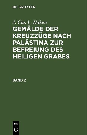 J. Chr. L. Haken: Gemälde der Kreuzzüge nach Palästina zur Befreiung des heiligen Grabes / J. Chr. L. Haken: Gemälde der Kreuzzüge nach Palästina zur Befreiung des heiligen Grabes. Band 2 von Haken,  J. Chr. L.