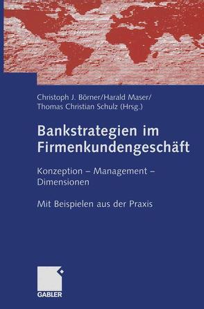 Bankstrategien im Firmenkundengeschäft von Börner,  Christoph J., Maser,  Harald, Schulz,  Thomas Christian