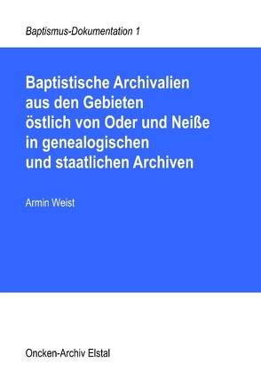 Baptistische Archivalien aus den Gebieten östlich von Oder und Neiße in genealogischen und staatlichen Archiven von Weist,  Armin
