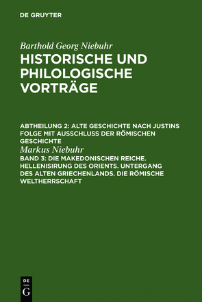 Barthold Georg Niebuhr: Historische und philologische Vorträge. Alte… / Die makedonischen Reiche. Hellenisirung des Orients. Untergang des alten Griechenlands. Die römische Weltherrschaft von Niebuhr,  Markus