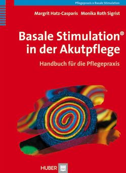 Basale Stimulation® in der Akutpflege von Hatz-Casparis,  Margrit, Roth Sigrist,  Monika