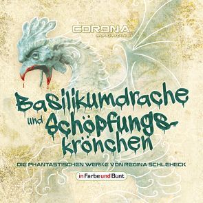 Basilikumdrache und Schöpfungskrönchen – Die phantastischen Werke von Regina Schleheck von Schleheck,  Regina, Schleheck,  Timon