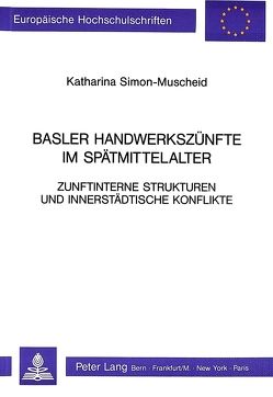 Basler Handwerkszünfte im Spätmittelalter Zunftinterne Strukturen und innerstädtische Konflikte von Simon-Muscheid,  Katharina