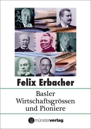 Basler Wirtschaftsgrössen und Pioniere von Erbacher,  Felix