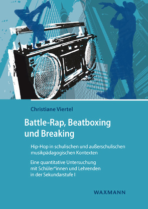 Battle-Rap, Beatboxing und Breaking – Hip-Hop in schulischen und außerschulischen musikpädagogischen Kontexten von Viertel,  Christiane