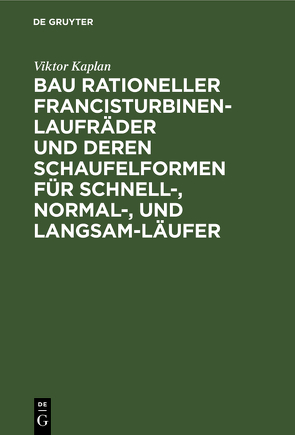 Bau rationeller Francisturbinen-Laufräder und deren Schaufelformen für Schnell-, Normal-, und Langsam-Läufer von Kaplan,  Viktor