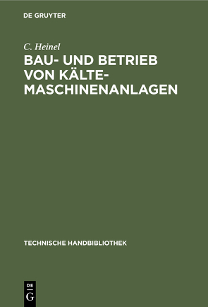 Bau- und Betrieb von Kälte-Maschinenanlagen von Heinel,  C.