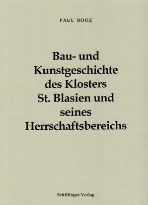 Bau- und Kunstgeschichte des Klosters St. Blasien und seines Herrschaftsbereiches von Booz,  Marianne, Booz,  Paul, Schmid,  Adolf