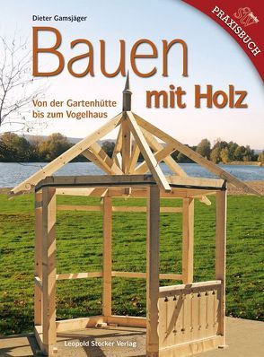 Bauen mit Holz von der Gartenhütte bis zum Vogelhaus von Gamsjäger,  Dieter