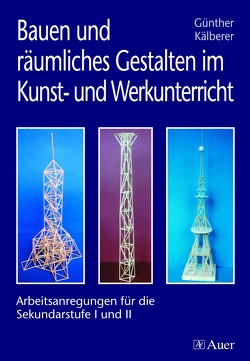 Bauen und räumliches Gestalten im Kunst- und Werkunterricht von Kälberer,  Günther